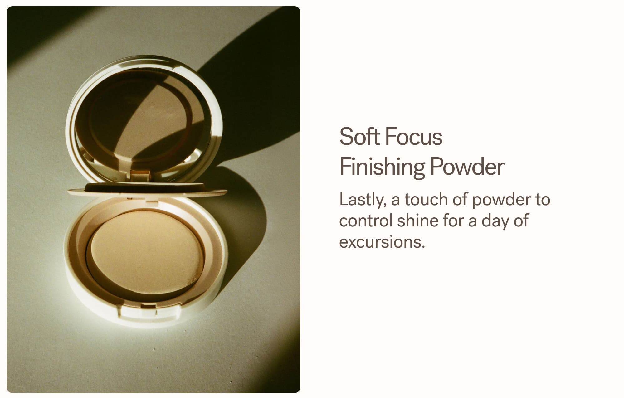 Soft Focus  Finishing Powder Lastly, a touch of powder to control shine for a day of excursions.