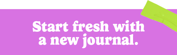 Start fresh with a new journal.