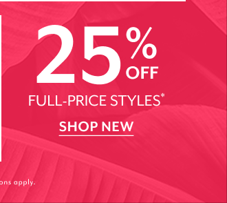 25% OFF FULL-PRICE STYLES* SHOP NEW *EXCLUSIONS APPLY