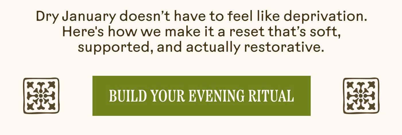 Dry January doesn’t have to feel like deprivation. Here's how we make it a reset that’s soft, supported, and actually restorative. Build Your Evening Ritual