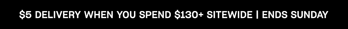 $5 delivery when you spend $130+ sitewide. Ends Sunday