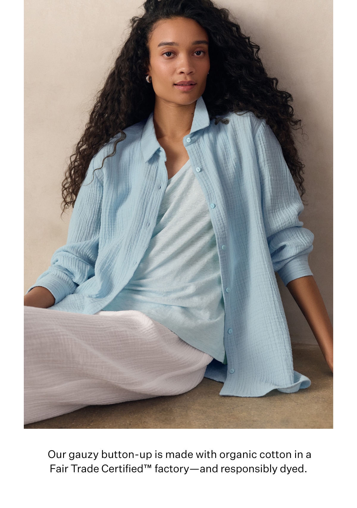 Our gauzy button-up is made with organic cotton in a Fair Trade Certified factory - and responsibly dyed.