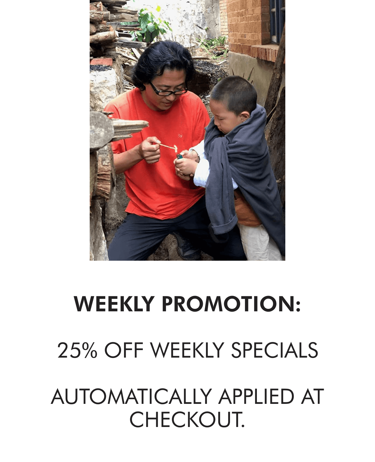 WEEKLY PROMOTION:  25% off WEEKLY SPECIALS  Automatically applied at checkout. WEEKLY SPECIALS SHOP NoW