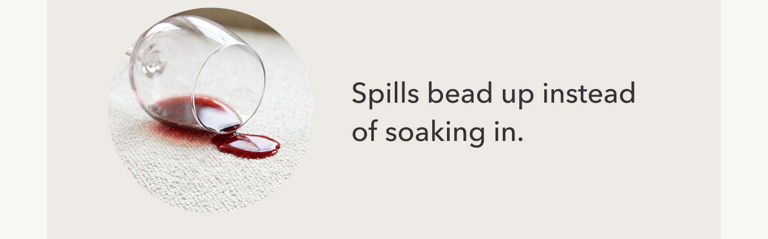 Spills bead up instead of soaking in.