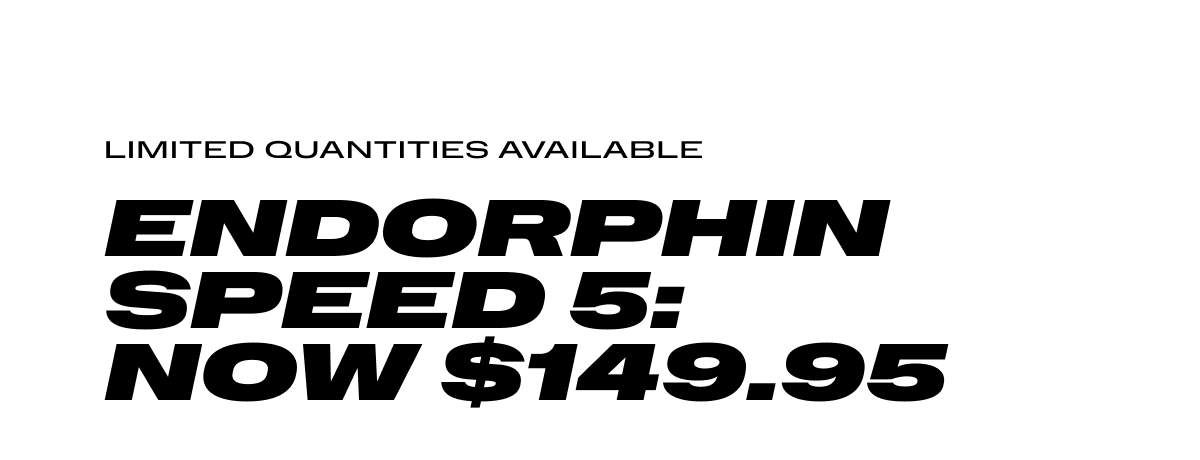 Limited Quantities Available Endorphin Speed 5: Now $149.95