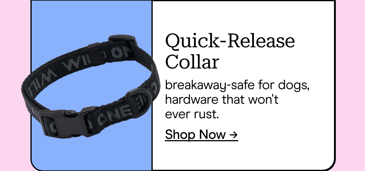 Quick-Release Collar breakaway-safe for dogs, hardware that won't ever rust. Shop Now →