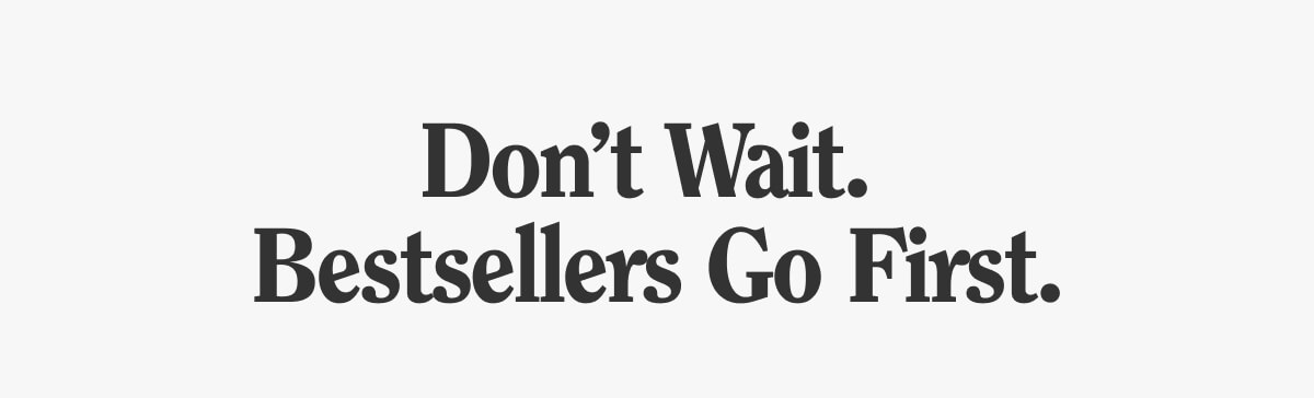 Don't Wait. Bestsellers Go First