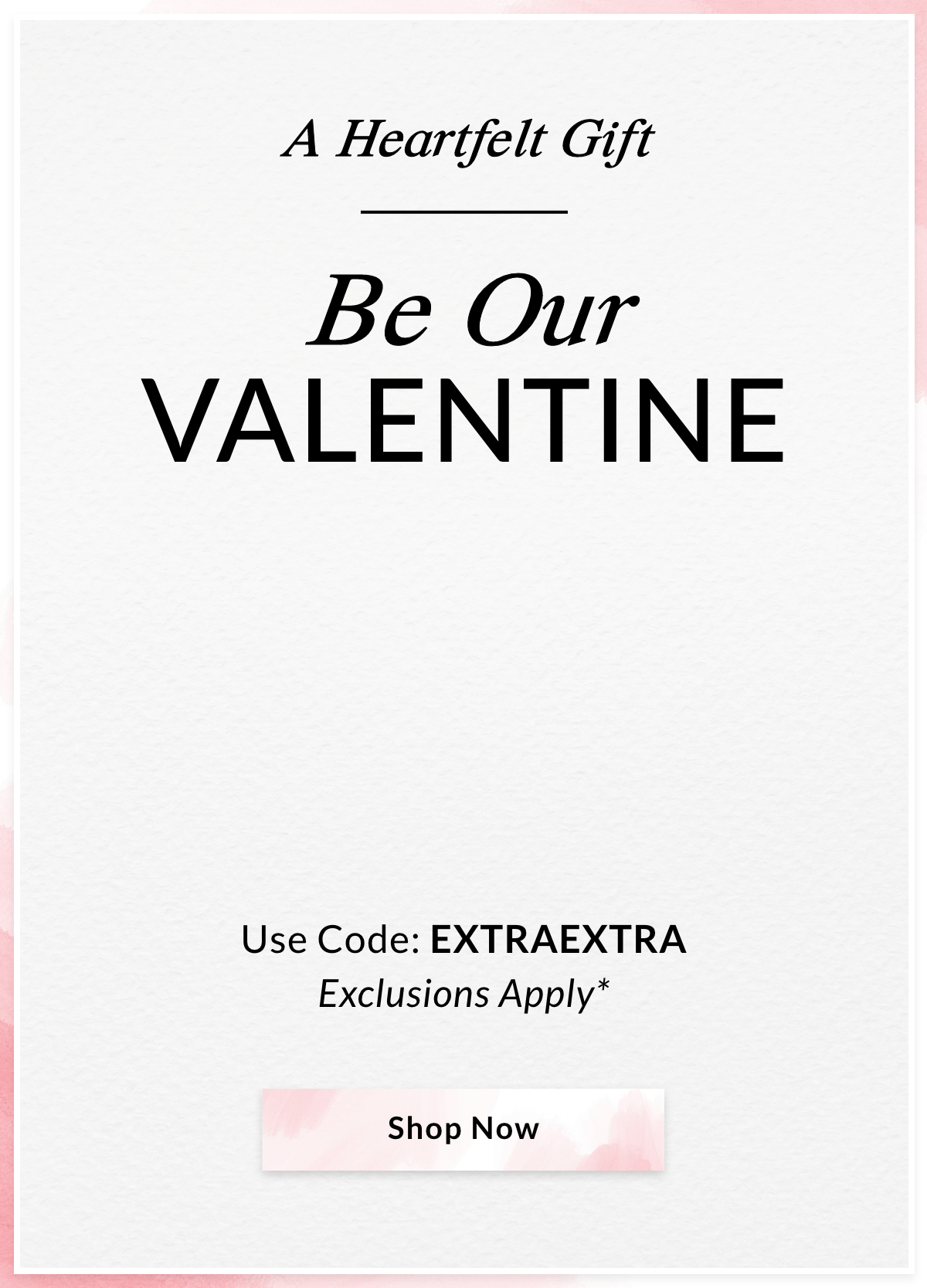 A Heartfelt Gift — Be Our VALENTINE Extra 30% Off Sale Extra 30% Off Sale  Extra 30% Off Sale  Use Code: EXTRAEXTRA Exclusions Apply*  SHOP NOW >>