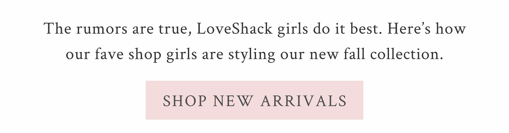 The rumors are true, LoveShack girls do it best. Here’s how our fave shop girls are styling our new fall collection.  <SHOP NEW ARRIVALS>