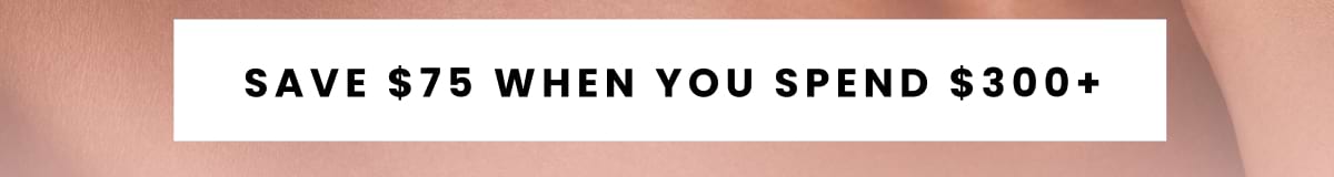 Save $75 when you spend $300+