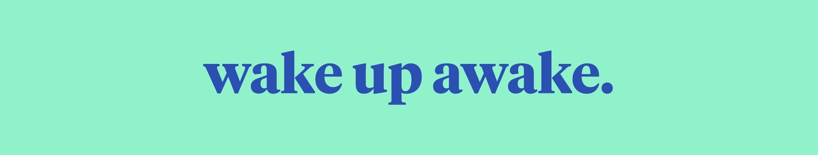 wake up awake.
