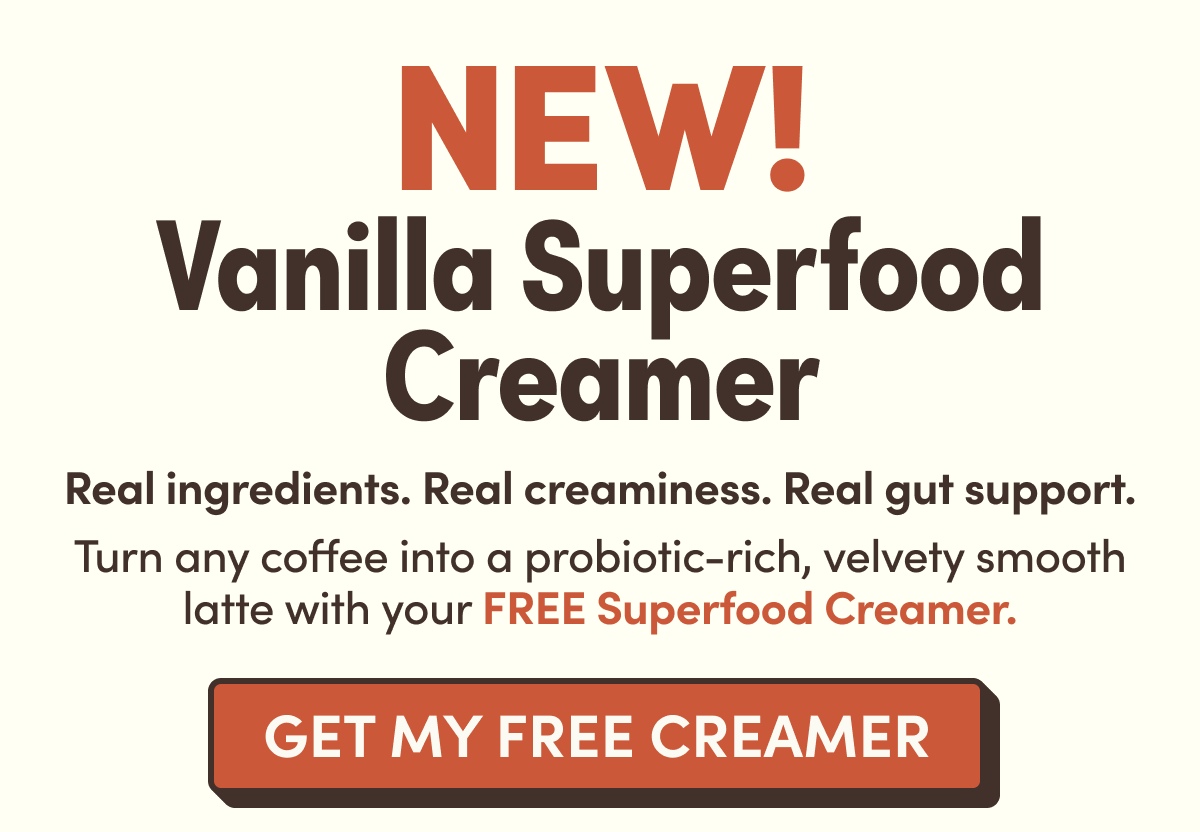NEW! Vanilla Superfood Creamer | Real ingredients. Real creaminess. Real gut support. Turn any coffee into a probiotic-rich, velvety smooth latte with your FREE Superfood Creamer. | GET MY FREE CREAMER