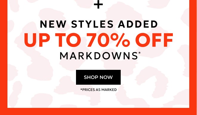 PLUS, NEW STYLES ADDED. UP TO 70% OFF MARKDOWNS* SHOP NOW. *PRICES AS MARKED.