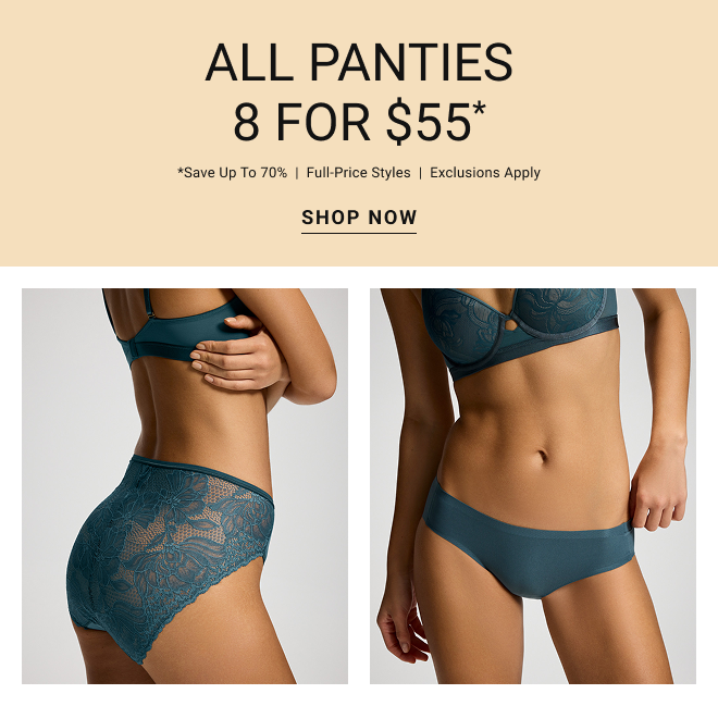 All panties 8 for $55* Save up to 70% *Full-Price styles  |  Exclusions apply Shop now