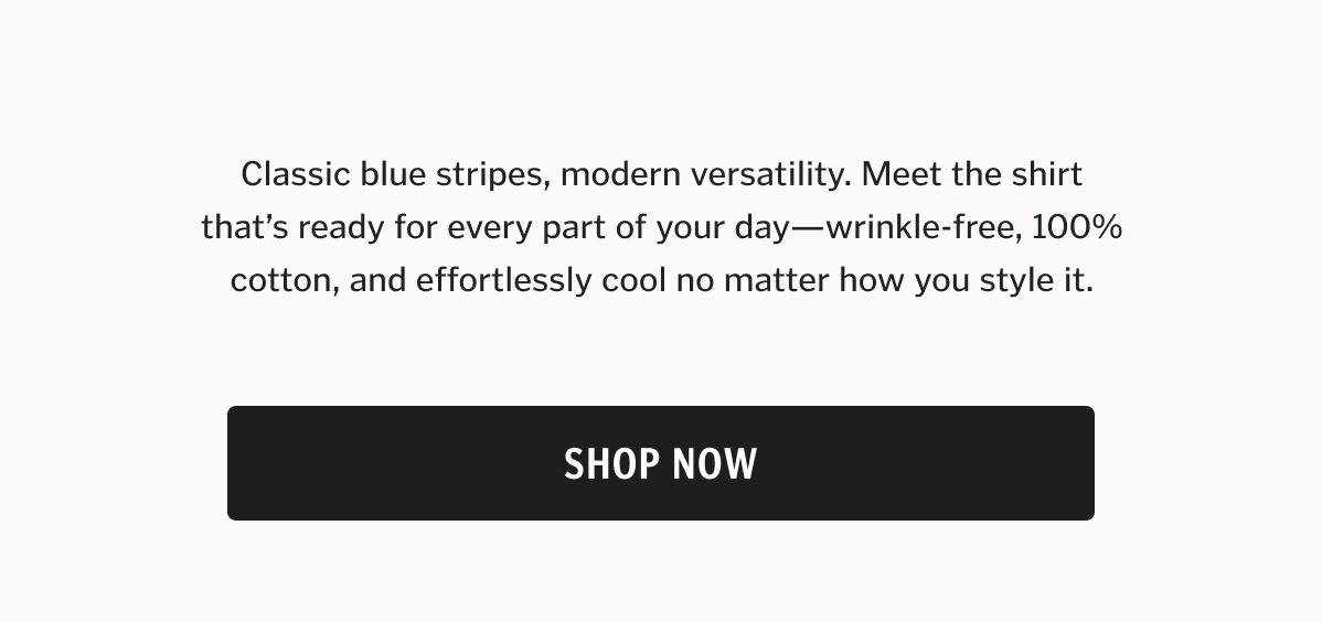 Classic blue stripes, modern versatility. Meet the shirt that’s ready for every part of your day—wrinkle-free, 100% cotton, and effortlessly cool no matter how you style it.
