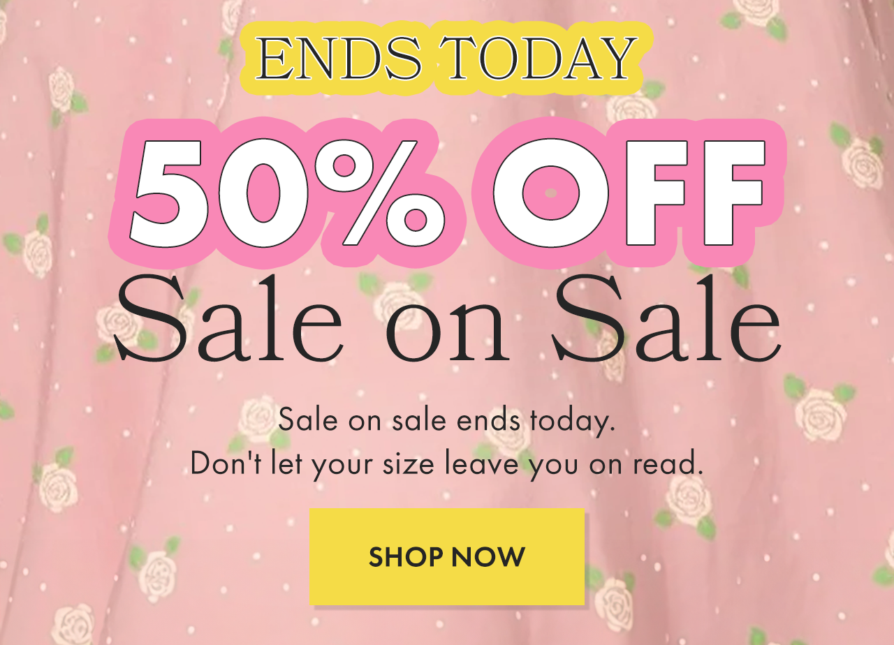 Extra 50% Off Sale on Sale ENDS TODAY