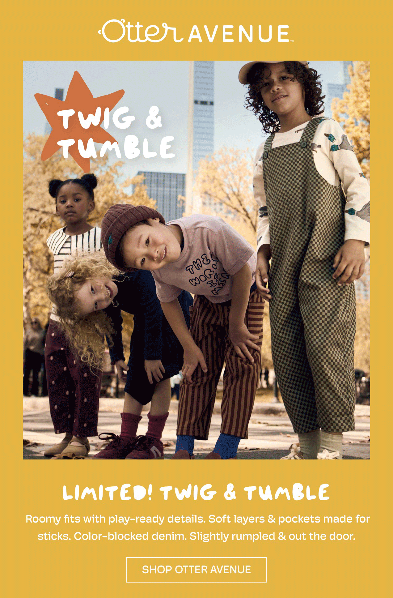 Otter Avenue | Twig & Tumble | LIMITED! TWIG & TUMBLE | Roomy fits with play-ready details. Soft layers & pockets made for sticks. Color-blocked denim. Slightly rumpled & out the door. | SHOP OTTER AVENUE