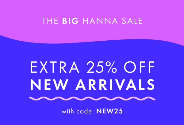 The big hanna sale! Extra 25% off new arrivals with code: NEW25.