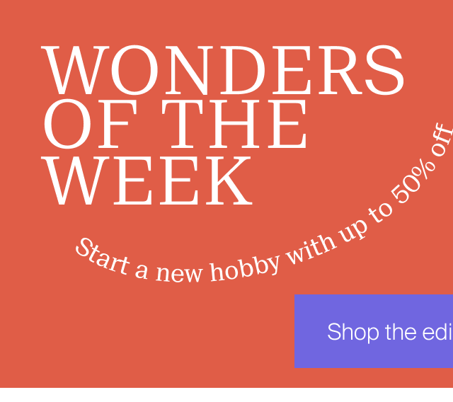 Wonders of the week. Start a new hobby with up to 50% off. Shop the edit