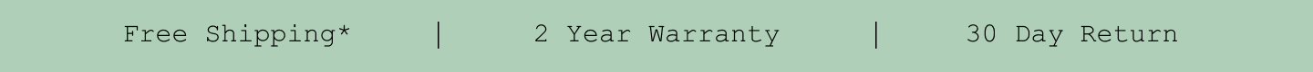Free Shipping*. 2 Year Warranty. 30 Day Return.
