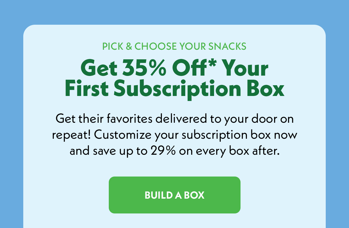 Pick & Choose Your Snacks - Get 35% Off* Your First Subscription Box - Build a Box