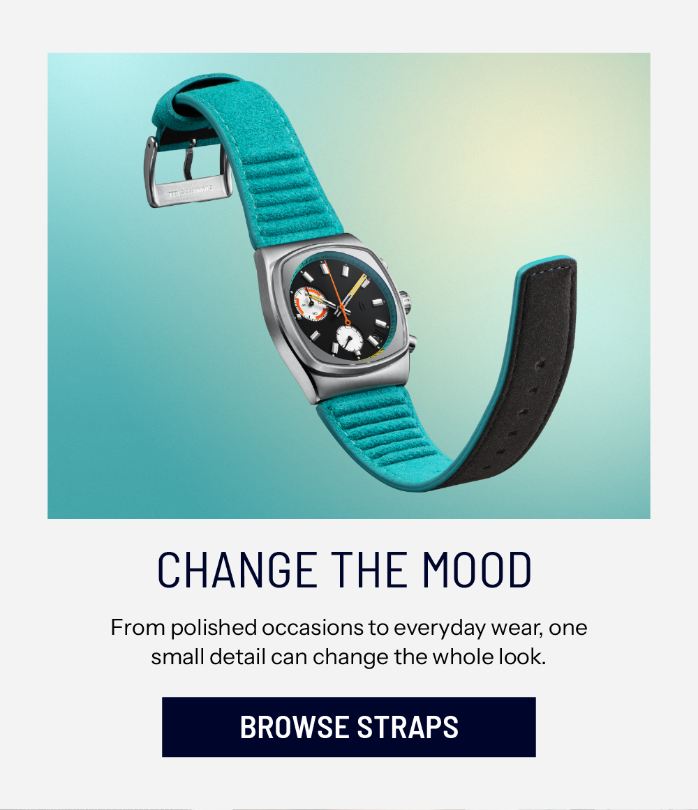 Change The Mood. From polished occasions to everyday wear, one small detail can change the whole look.  BROWSE STRAPS