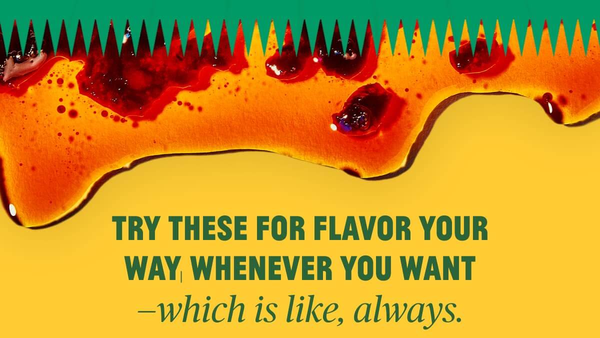 Try these for flavor your way, whenever you want