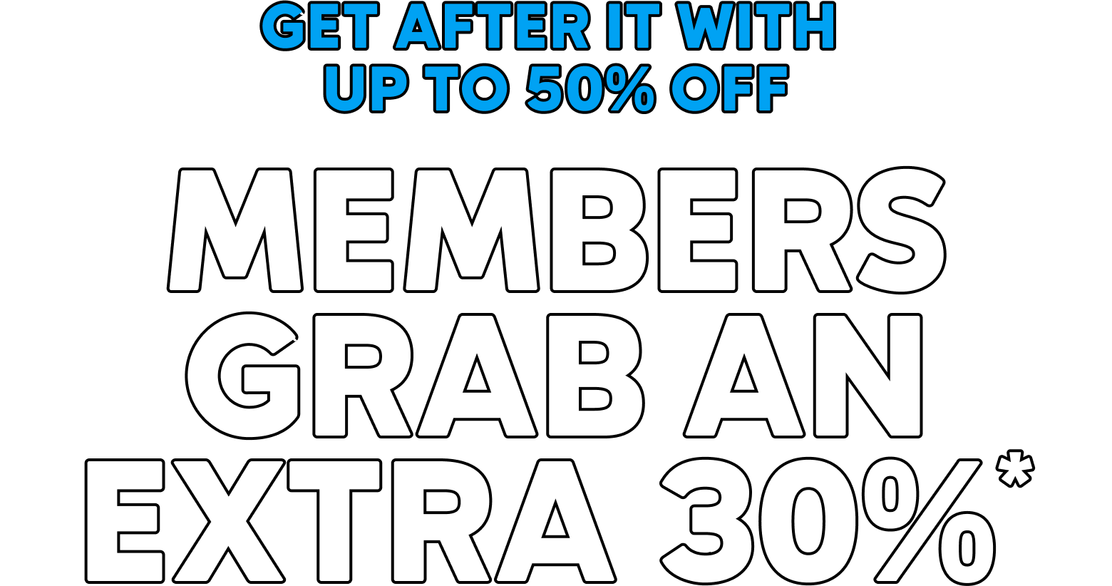Get after it with up to 50% off. Members grab an extra 30%.