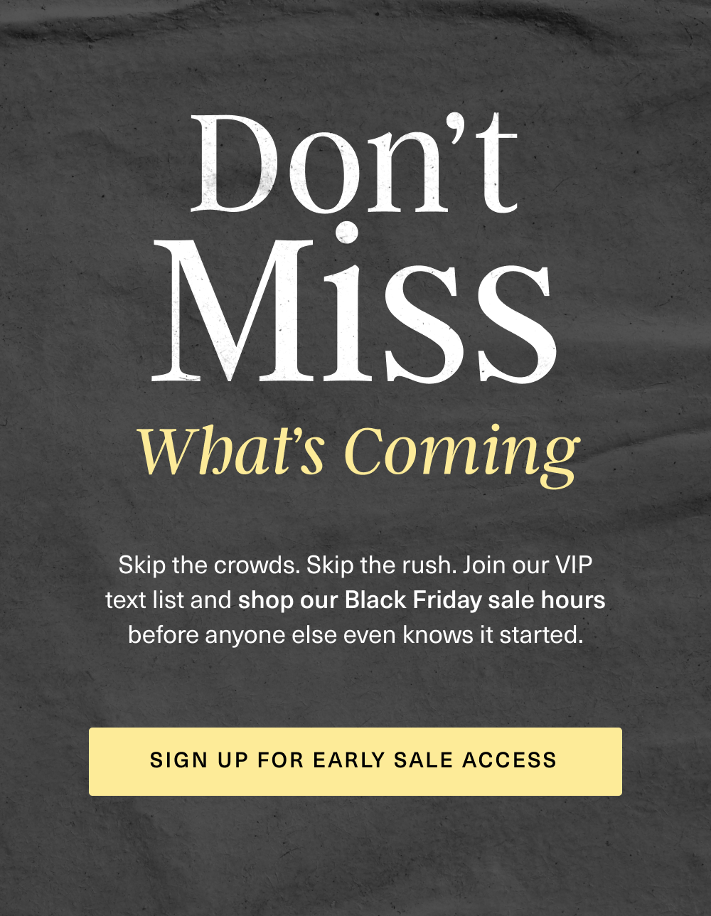 [SIGN UP FOR EARLY SALE ACCESS]