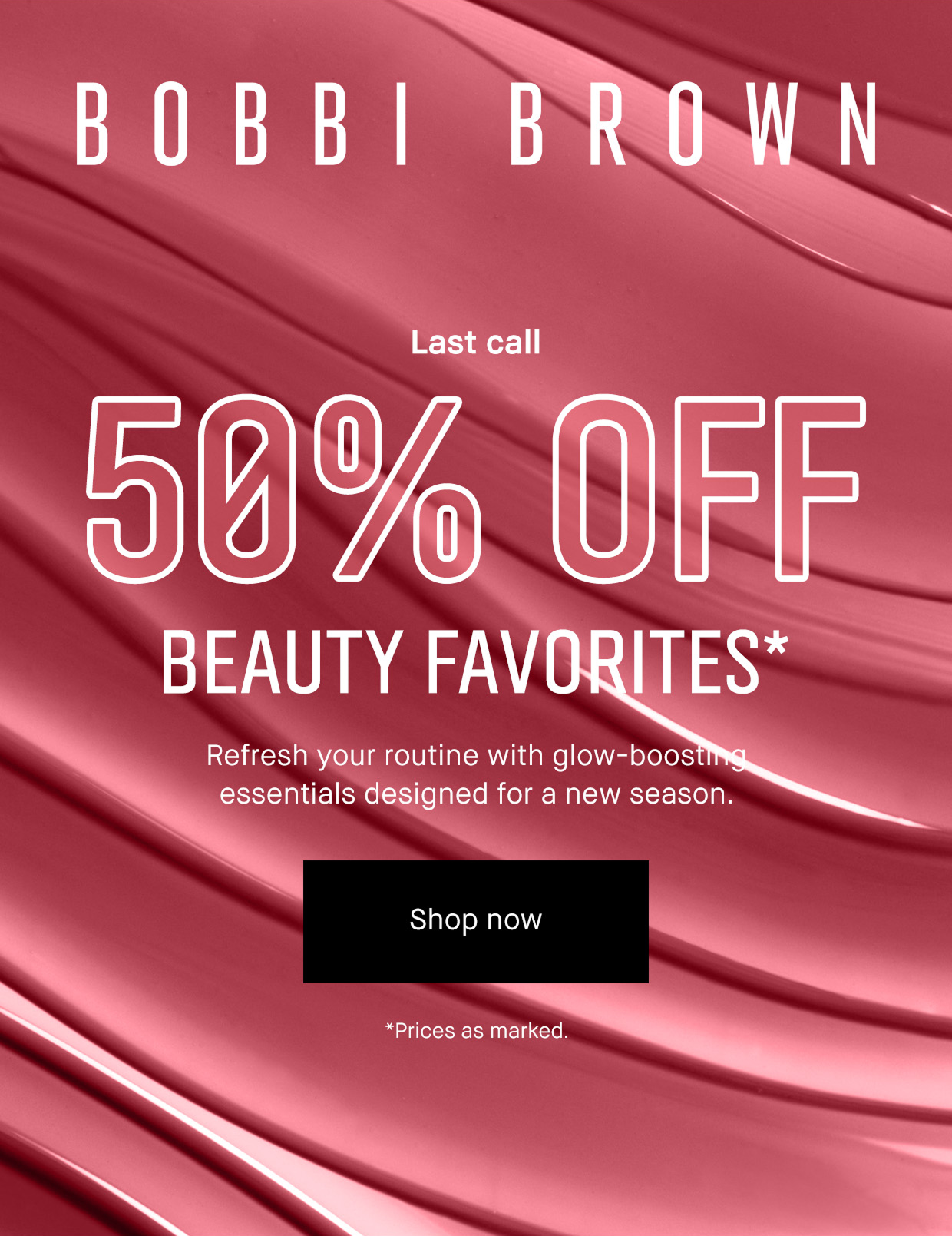 BOBBI BROWN | Last call 50% OFF BEAUTY FAVORITES* Refresh your routine with glow-boosting essentials designed for a new season. | Shop now | *Prices as marked.