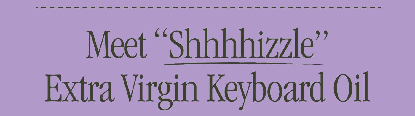 Meet “Shhhhizzle” Extra Virgin Keyboard Oil