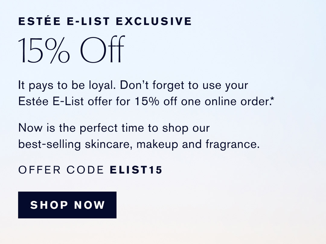 ESTÉE E-LIST EXCLUSIVE | 15% OFF | It pays to be loyal. Dont forget to use your Estée E-List offer for 15% off one online order.* Now is the best time to shop our best-selling skincare, makeup and fragrance | OFFER CODE ELIST15 | SHOP NOW  