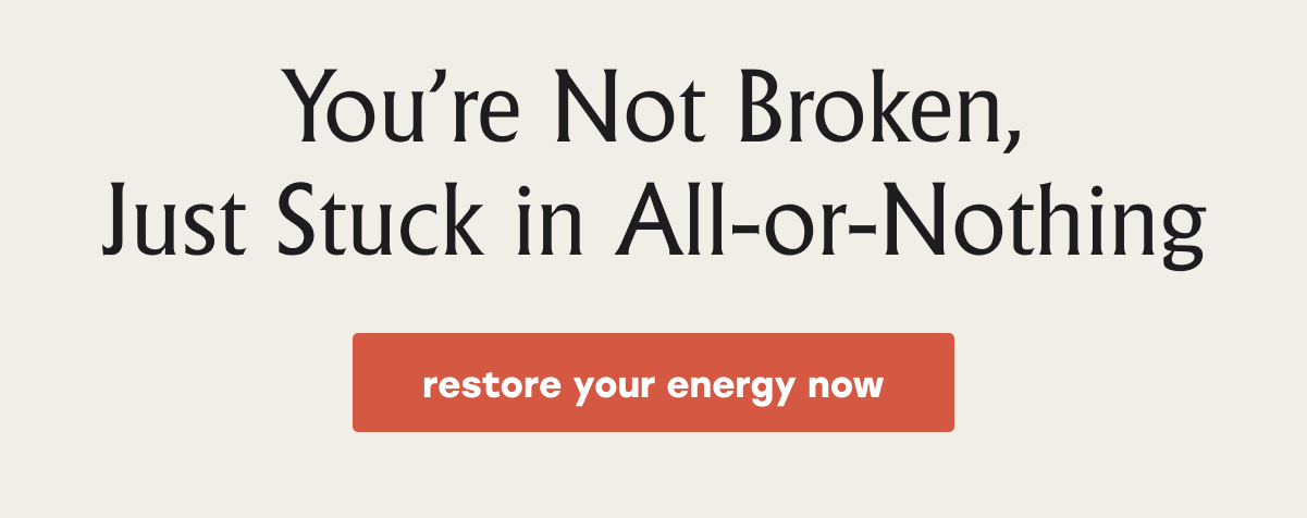 You're Not Broken, Just Stuck in All-or-Nothing restore your energy now