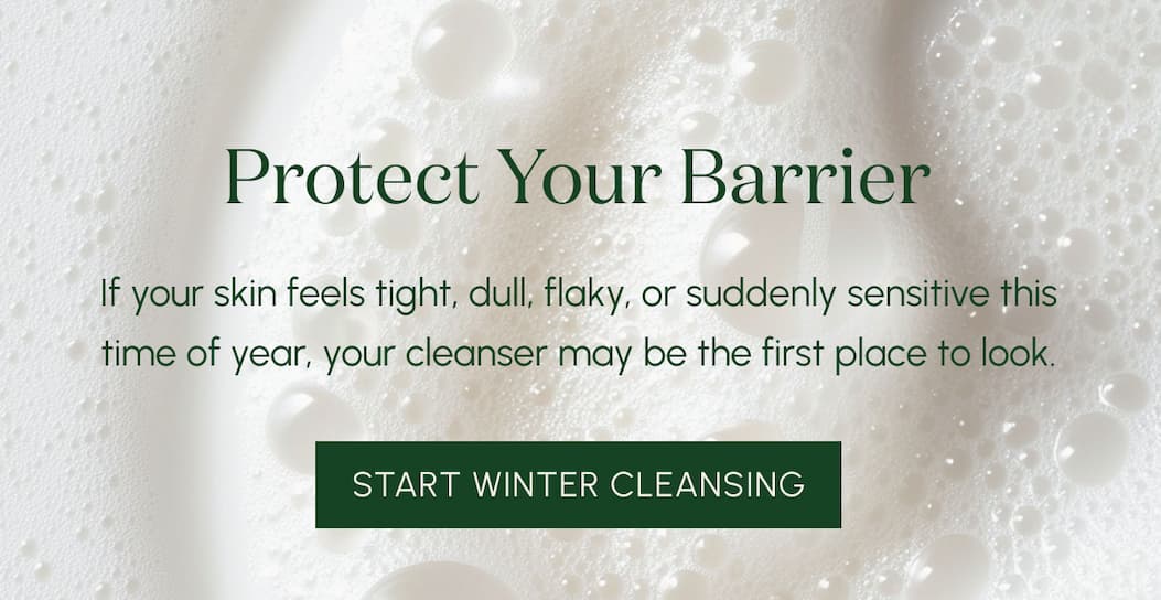 Protect your barrier. Start Winter Cleansing