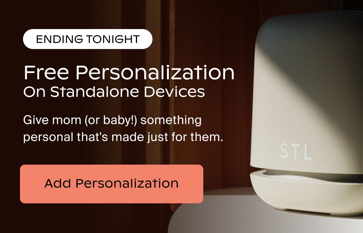 ENDING TONIGHT | Free Personalization on Standalone Devices | Give mom (or baby!) something personal that's made just for them. | ADD PERSONALIZATION