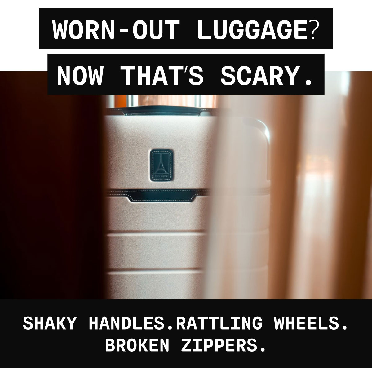 WORN-OUT LUGGAGE? | NOW THAT’S SCARY. | Shaky handles. Rattling wheels. broken zippers.