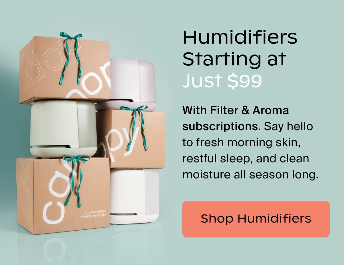Humidifiers Starting at Just $99 With Filter & Aroma subscriptions. Say hello to fresh morning skin, restful sleep, and clean moisture all season long. | Shop Humidifiers