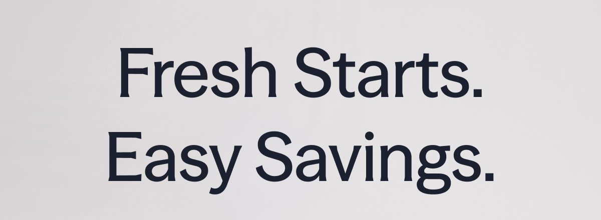 Fresh Starts. Easy Savings.