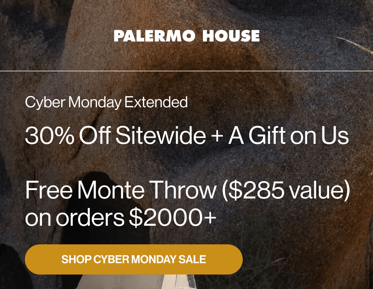 Cyber Monday Extended 30% Off Sitewide + A Gift on Us  Free Monte Throw ($285 value) on orders $2000+ SHOP CYBER MONDAY SALE