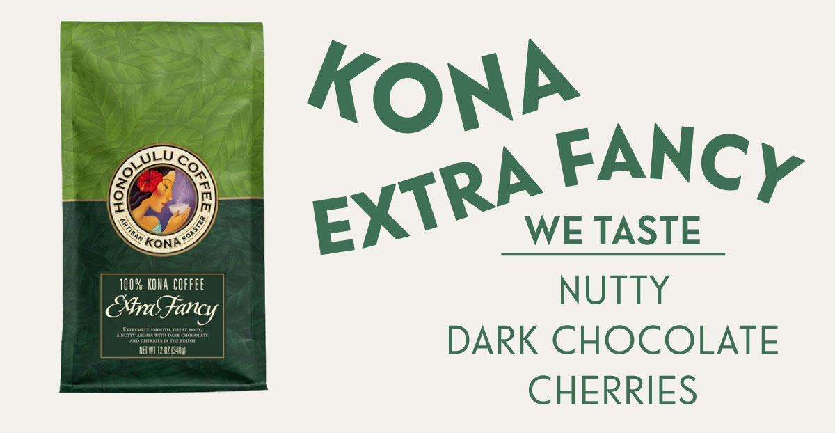 KONA EXTRA FANCY. WE TASTE: NUTTY, DARK CHOCOLATE, CHERRIES