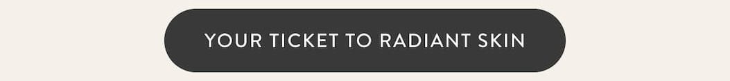 YOUR TICKET TO RADIANT SKIN