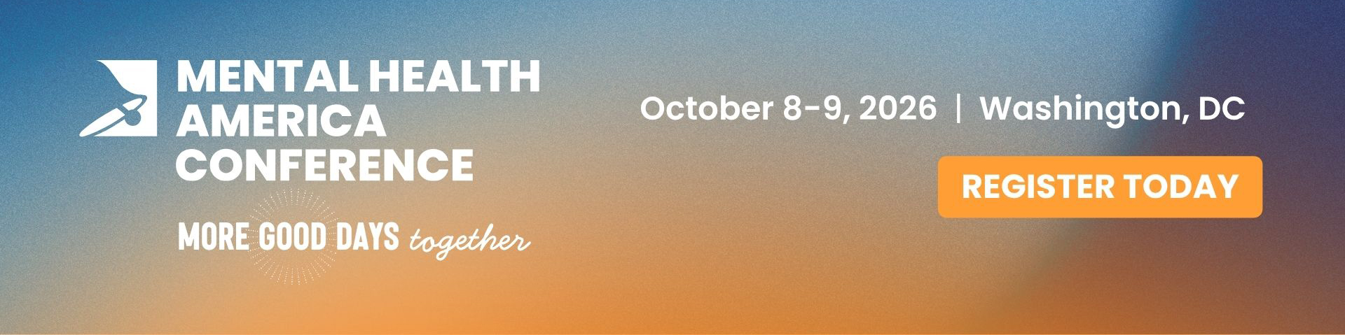 MENTAL HEALTH AMERICA CONFERENCEMORE GOOD DAYS togetherOctober 8-9, 2026 | Washington, DCREGISTER TODAY