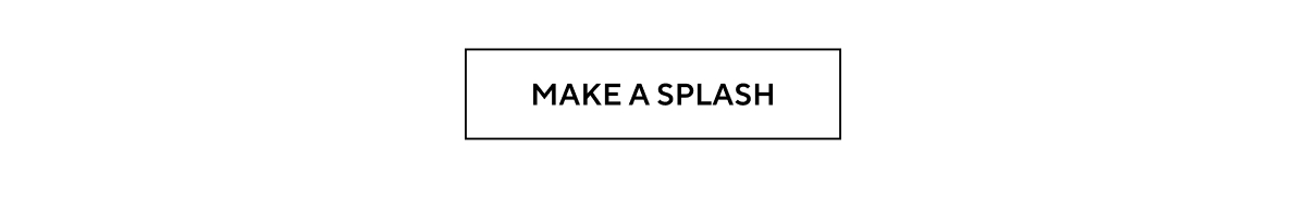 MAKE A SPLASH