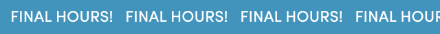 FINAL HOURS! | FINAL HOURS! | FINAL HOURS!