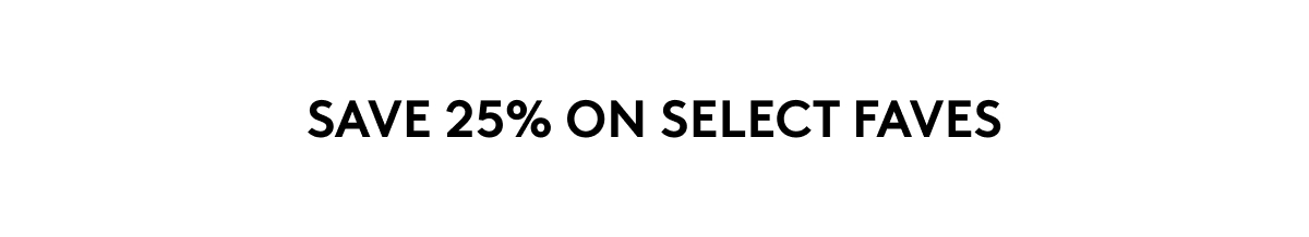 SAVE 25% ON SELECT FAVES