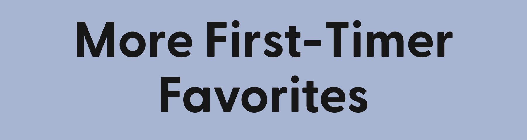 More First-Timer Favorites
