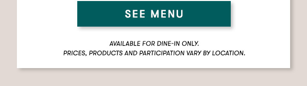 SEE MENU available for dine-in only on Sundays.
PRICES, PRODUCTS AND PARTICIPATION VARY BY LOCATION.