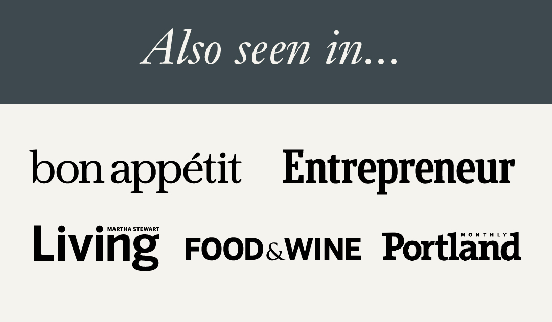 Also seen in: Bon Appetit, Entrepreneur, Martha Steward Living, Food & Wine, Portland Monthly