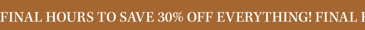 Final Hours to Save 30% off Everything