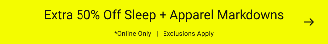 Extra 50% off Sleep + Apparel Markdowns *Online Only   |   Exclusions apply
